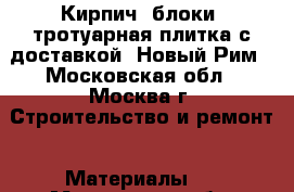 Кирпич, блоки, тротуарная плитка с доставкой, Новый Рим - Московская обл., Москва г. Строительство и ремонт » Материалы   . Московская обл.,Москва г.